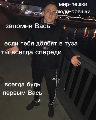 мир-пешки 4 люди-орешки запомни Вась если тебя долбят в туза ты всегда спереди всегда будь первым Вась