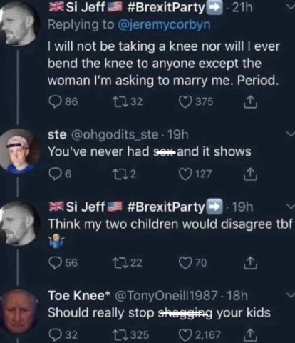 Jeff #BrexitParty will taking а knee пог will ever hend the knee to anyone except the woman asking to marry Period. ste You've never it shows Jeff #BrexitParty Think my two children would disagree Toe