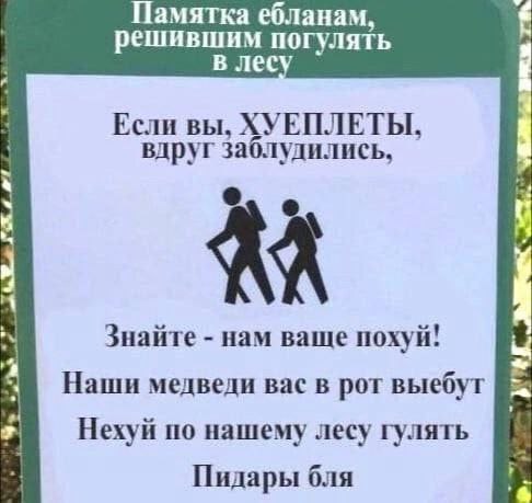 Памятка ебланам, решившим погулять в лес Если вы, ХУЕПЛЕТЫ, вдруг заблудились, Знайте нам ваще похуй! a Наши медведи Bac в рот выебут #1 Нехуй по нашему лесу гулять Пидары бля