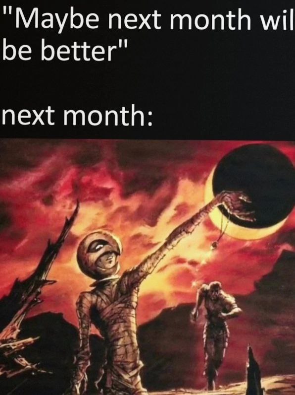 “Maybe next month wil be better" next month: