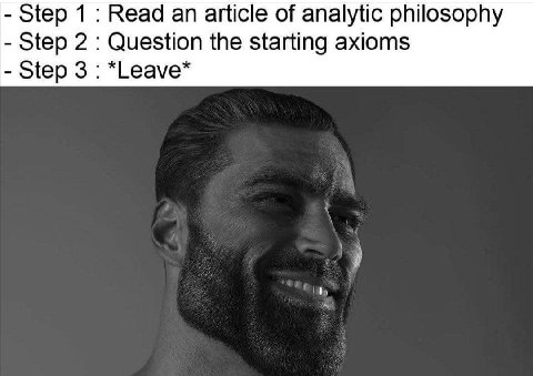 Step 1 Read an article of analytic philosophy Step 2 Question the starting axioms Step 3 *Leave*