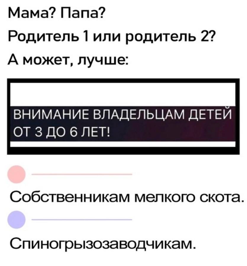 Мама? Папа? Родитель 1 или родитель 2? А может, лучше: ВНИМАНИЕ ВЛАДЕЛЬЦАМ ДЕТЕИ Собственникам мелкого скота. Спиногрызозаводчикам.