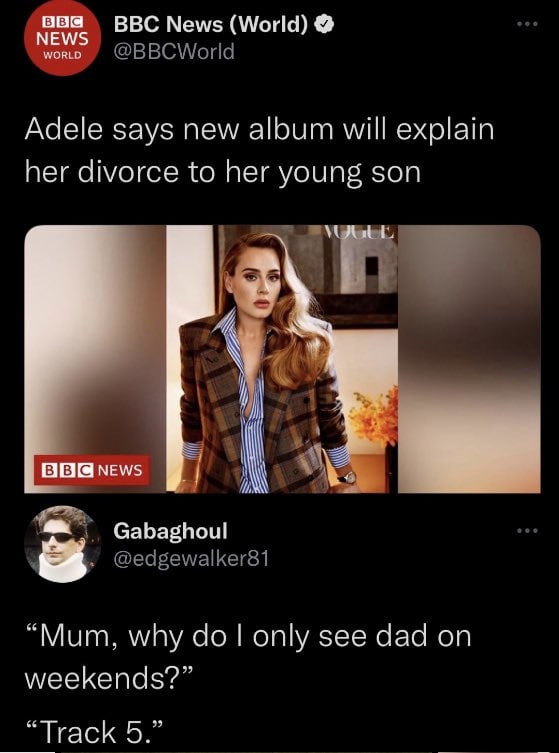 BBC News (World) NEWS WORLD @BBCWorld Adele says new album will explain her divorce to her young son рых BBG News Gabaghoul @edgewalker81 “Mum, why only see dad on weekends?” “Track 5.”