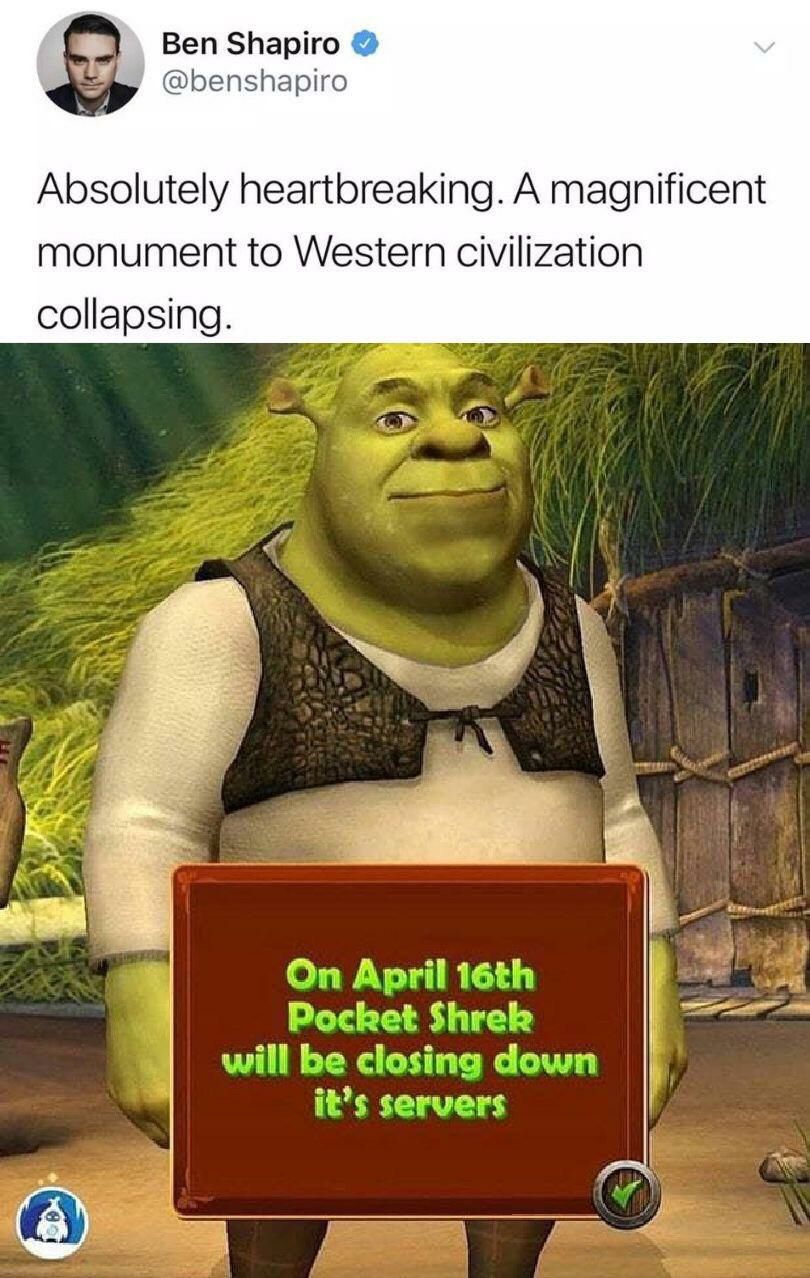 Ben Shapiro @benshapiro Absolutely heartbreaking. A magnificent monument to Western civilization collapsing. 557 April Pocket Shrek will be closing down it’s servers