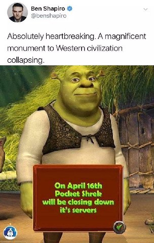 Ben Shapiro @benshapiro Absolutely heartbreaking. A magnificent monument to Western civilization collapsing. 557 April Pocket Shrek will be closing down it’s servers