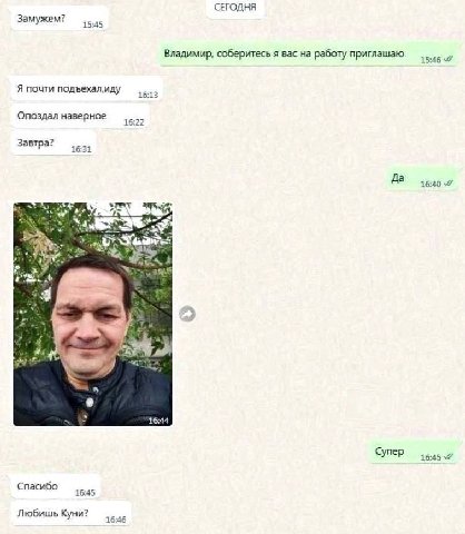 СЕГОДНЯ Замужем? 15:45 Владимир, соберитесь я вас работу приглашаю 15:46 Я почти подъехал, иду 16:13 Опоздал наверное 16:22 Завтра? 16:31 Да 7 4 a A 16:44 Супер 16:45 7% Спасибо 16:45 Любишь Куни? 16: