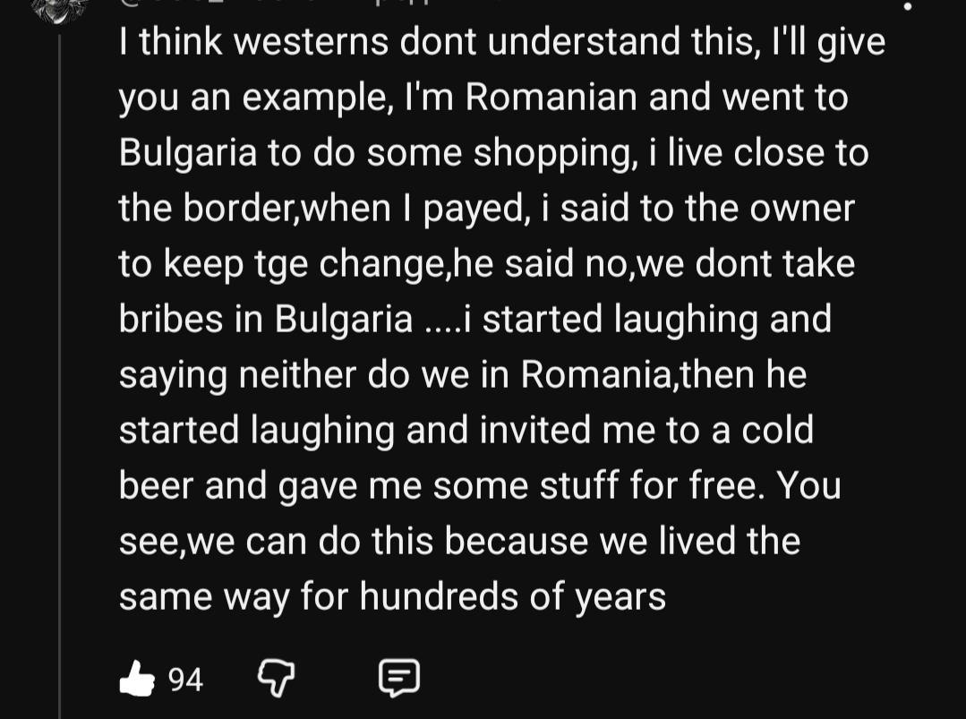 think westerns dont understand this, I'll give you an example, Romanian and went to Bulgaria to some shopping, i live close to the border,when payed, i said to the owner to keep tge change,he said no,
