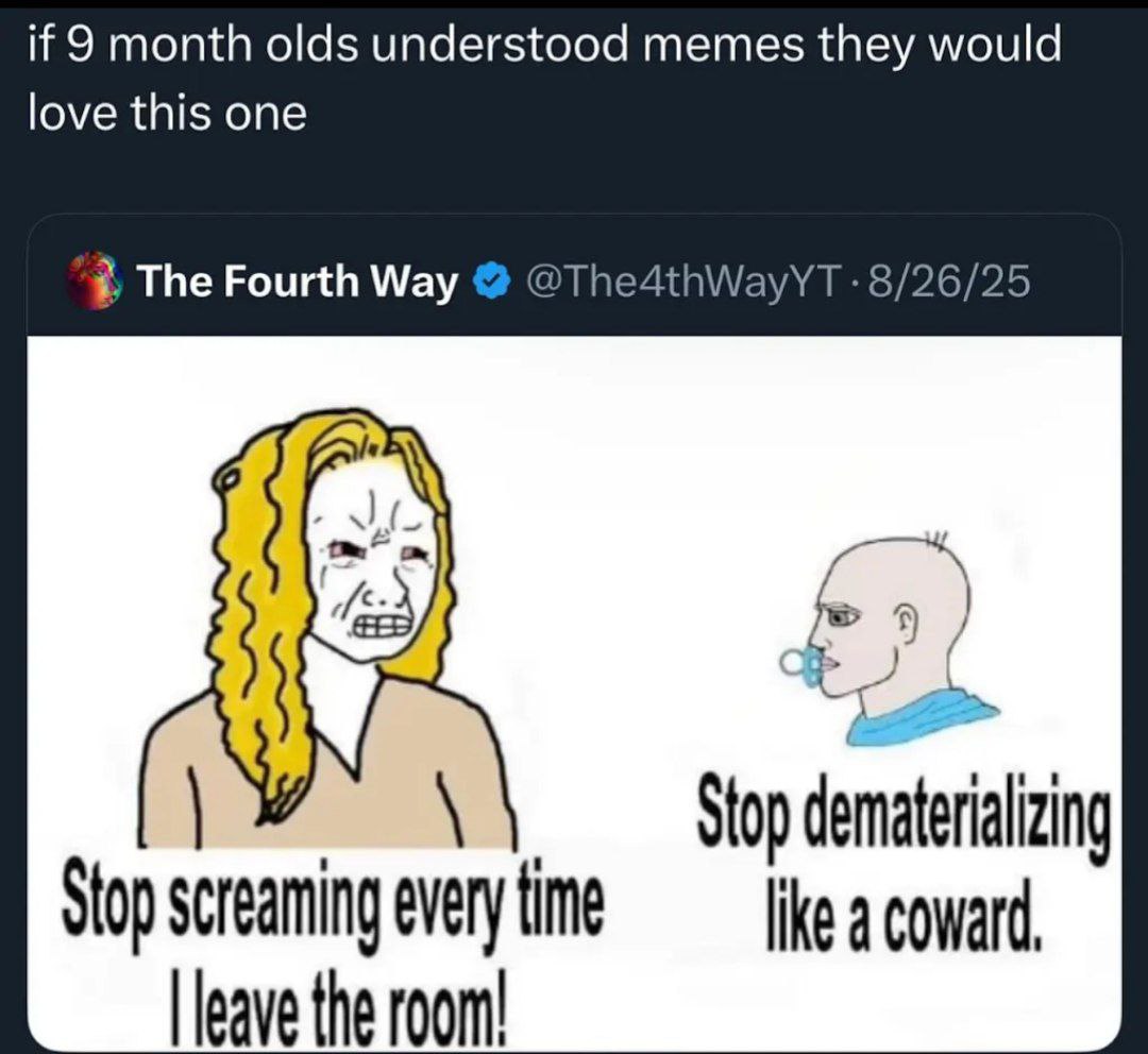 if 9 month olds understood memes they would love this one The Fourth Way @The4thWayYT 8/26/25 Stop screaming every time leave the room!