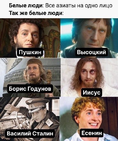 Белые люди: Все азиаты на одно лицо Так же белые люди: я Пушкин Высоцкий Я у Борис Годунов Иисус к a Василий Сталин Есенин nen