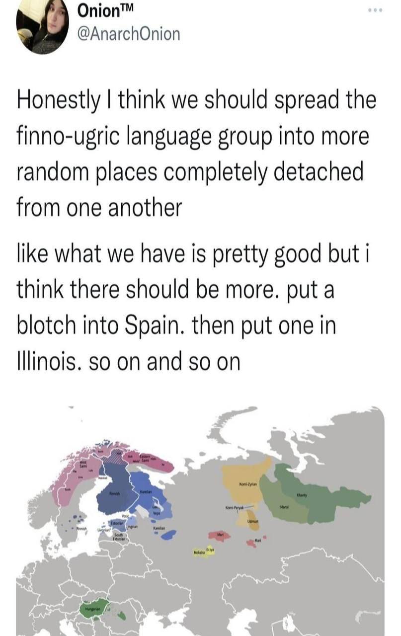 Onion™ @AnarchOnion Honestly think we should spread the finno-ugric language group into more random places completely detached from one another like what we have is pretty good but i think there shoul