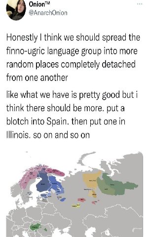 Onion™ @AnarchOnion Honestly think we should spread the finno-ugric language group into more random places completely detached from one another like what we have is pretty good but i think there shoul
