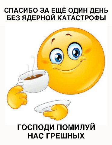 СПАСИБО ЗА ЕЩЁ ОДИН ДЕНЬ БЕЗ ЯДЕРНОИ КАТАСТРОФЫ ГОСПОДИ ПОМИЛУЙ НАС ГРЕШНЫХ