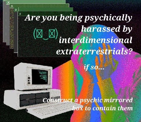 Are you being psychically harassed interdimensional extraterrestrials? So... Construct.a psychic mirrored box to contain them