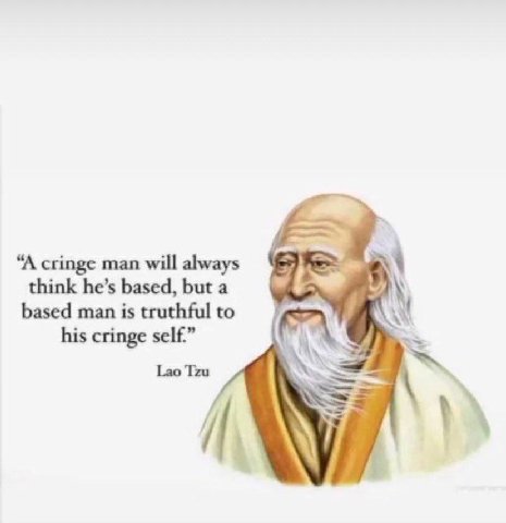 “A cringe man will always think he’s based, but a based man is truthful to his cringe self.” Lao Tzu