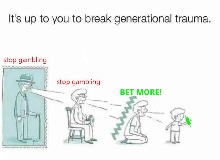 It’s up to you to break generational trauma. stop gambling stop gambling BET MORE!