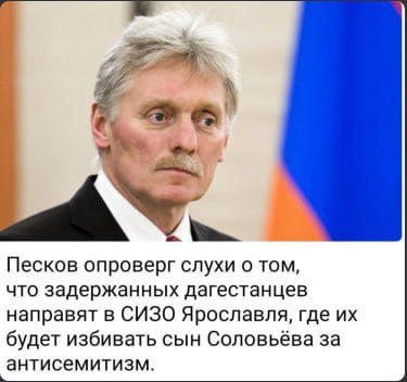 4 К Песков опроверг слухи о том, что задержанных дагестанцев направят в СИЗО Ярославля, где будет избивать сын Соловьёва за антисемитизм.