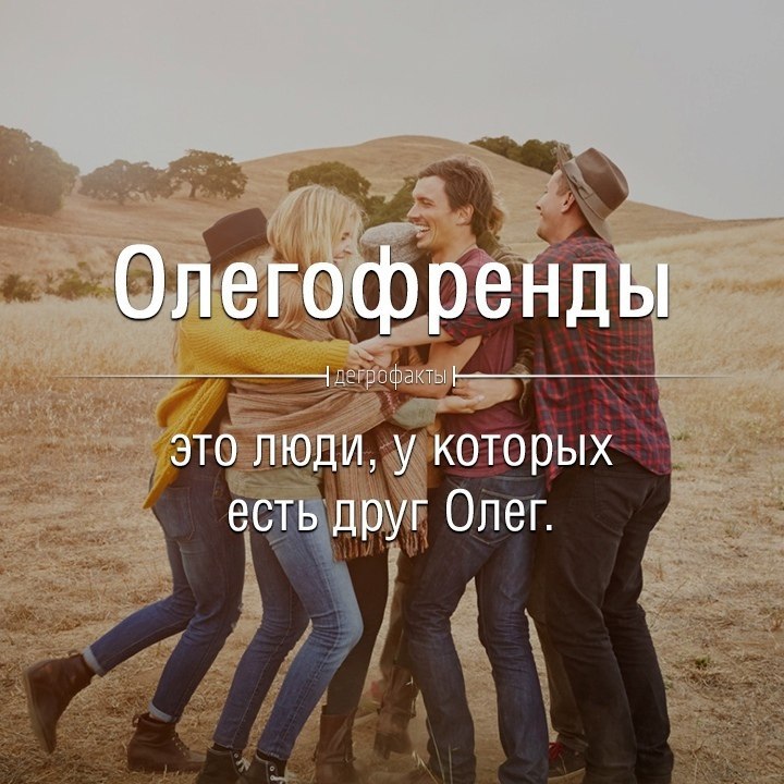 Олегофренды это люди, у которых есть друг Олег.