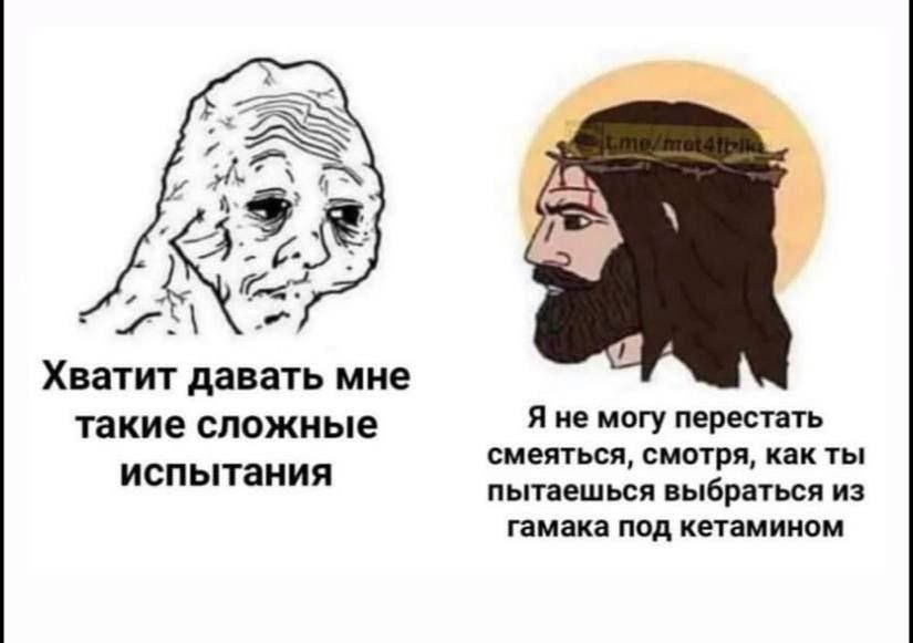 4 Хватит давать мне такие сложные Я не могу перестать смеяться, смотря, как ты испытания пытаешься выбраться из гамака под кетамином