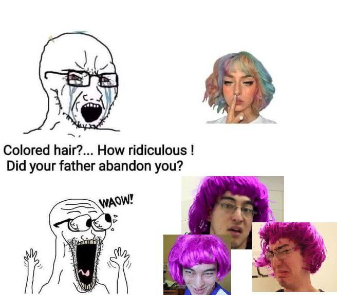 Colored hair?... How ridiculous Did your father abandon you?
