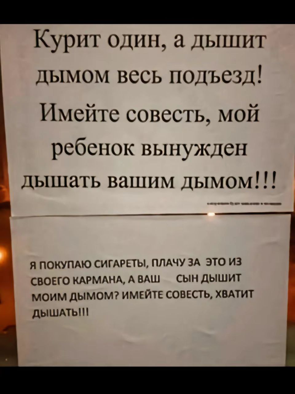 Курит один, а дышит дымом весь подъезд! Имейте совесть, мой ребенок вынужден дышать вашим дымом!!! Я ПОКУПАЮ СИГАРЕТЫ, ПЛАЧУ ЗА ЭТО ИЗ СВОЕГО КАРМАНА, АВАШ МОИМ ДЫМОМ? ИМЕЙТЕ СОВЕСТЬ, ХВАТИТ ДЫШАТЬ!!!