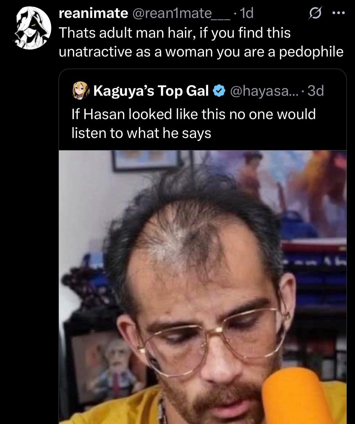 reanimate Thats adult man hair, if you find this unatractive as you are a pedophile Kaguya’s Тор Gal @пауаза...: If Hasan looked like this no one would listen to what he says 4
