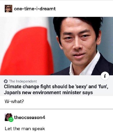 one-time-i-dreamt 2 О The Independent Climate change fight should be ‘sexy’ and ‘fun’, Japan's new environment minister says W-what? theocseason4 Let the man speak