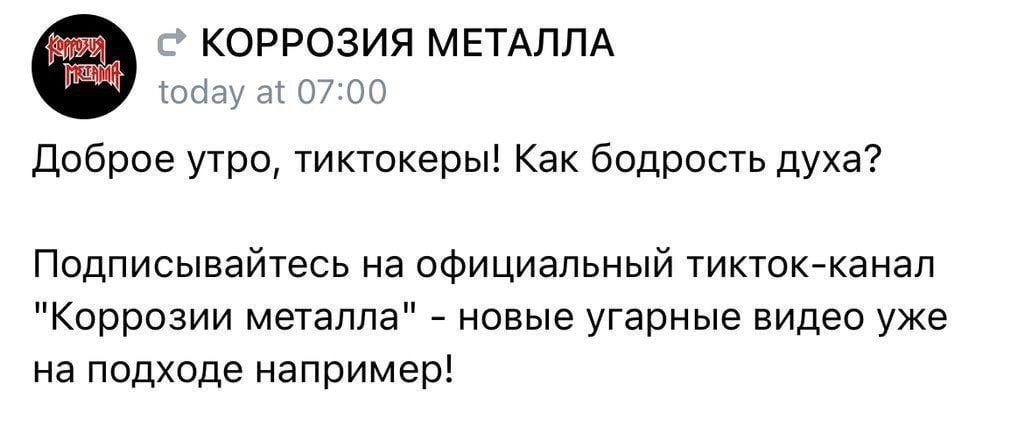 КОРРОЗИЯ МЕТАЛЛА today at 07:00 Доброе утро, тиктокеры! Как бодрость духа? Подписывайтесь на официальный тикток-канал "Коррозии металла" новые угарные видео уже на подходе например!