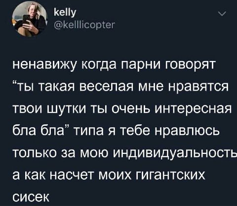 kelly ненавижу когда парни говорят “ты такая веселая мне нравятся твои шутки ты очень интересная бла бла” типа я тебе нравлюсь только за мою индивидуальность а как насчет моих гигантских сисек