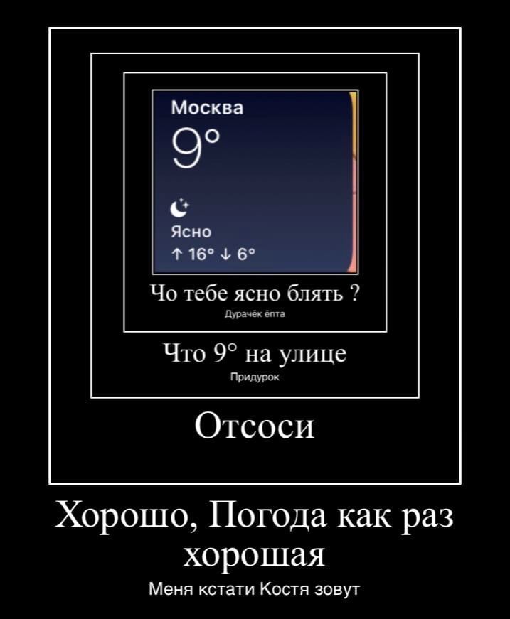 Москва Ясно 16° 6° тебе ясно блять Что 9° на улице Придурок Отсоси Хорошо, Погода как раз хорошая Меня кстати Костя зовут