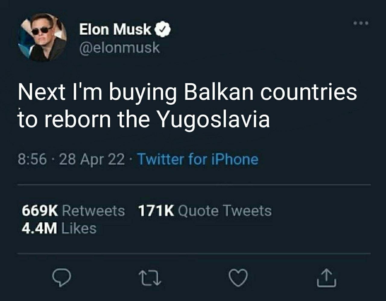 Elon Musk @elonmusk Next buying Balkan countries to reborn the Yugoslavia 8:56 28 Apr 22 Twitter for iPhon Retweets Quote Tweets Likes о