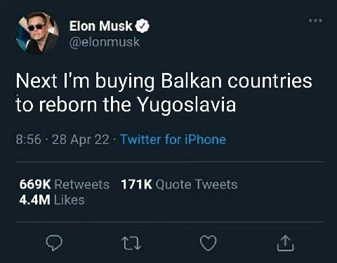Elon Musk @elonmusk Next buying Balkan countries to reborn the Yugoslavia 8:56 28 Apr 22 Twitter for iPhon Retweets Quote Tweets Likes о