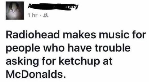 Radiohead makes music for people who have trouble asking for ketchup at McDonalds.