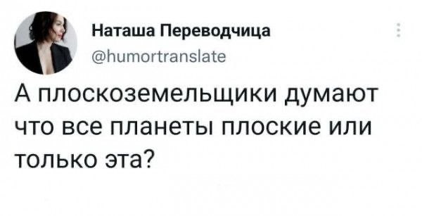 Наташа Переводчица @humortranslate А плоскоземельщики думают что все планеты плоские или только эта?