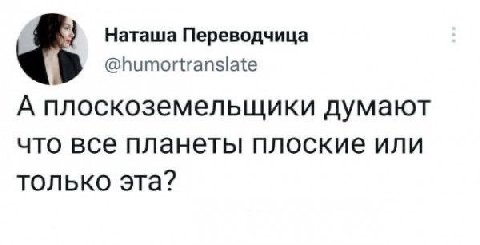 Наташа Переводчица @humortranslate А плоскоземельщики думают что все планеты плоские или только эта?