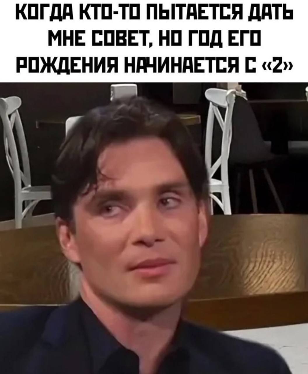 КОГДА КТО-ТО ПЫТАЕТСЯ ДАТЬ МНЕ СОВЕТ, НО ГОД ЕГО РОЖДЕНИЯ НАЧИНАЕТСЯ С «2»