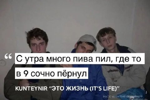С утра много пива пил, где то в 9 сочно пернул KUNTEYNIR “ЭТО ЖИЗНЬ (IT’S LIFE)”