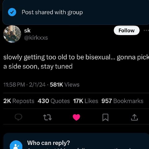 Post shared with group slowly getting too old to be bisexual... воппа pick a side soon, stay tuned 430 957 Who can reply?