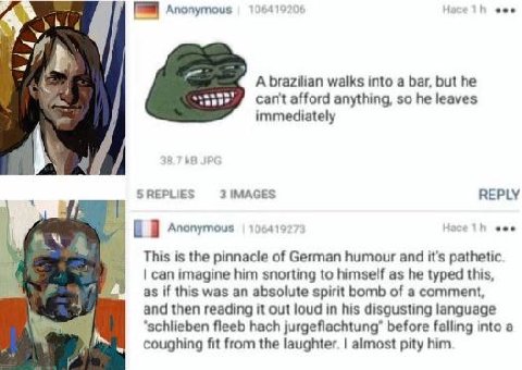 Anonymous A brazilian walks into a bar, but he can't afford anything, so he leaves it immediately 5 REPLIES 3 IMAGES REPLY see „Я Anonymous This is the pinnacle of German humour and it’s pathetic. can