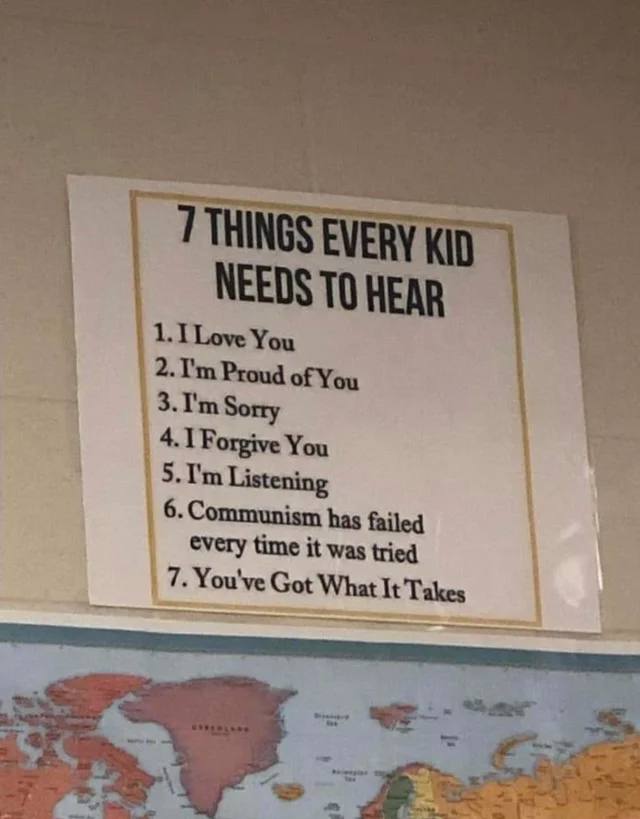 THINGS KID NEEDS To 2. Proud of You 4 I Forgive You 5 Listening 6. Communism has failed every time it was tried |7. You've Got What It Takes Sar