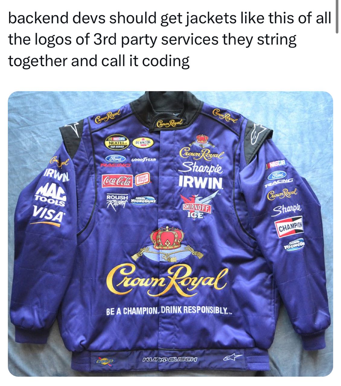 backend devs should get jackets like this of all the logos of party services they string together and call it coding BE А CHAMPION. DRINK RESPONSIBLY...