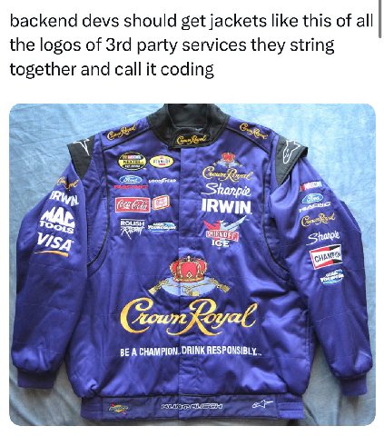 backend devs should get jackets like this of all the logos of party services they string together and call it coding BE А CHAMPION. DRINK RESPONSIBLY...