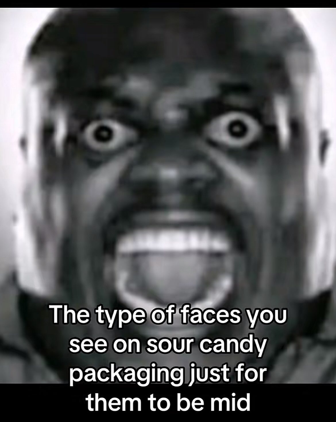 The type of faces you see on sour candy packaging just for them to be mid