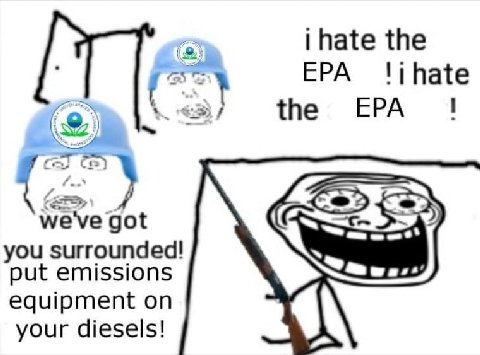 hate the EPA the EPA 5 we've got you surrounded! put emissions equipment on 4 your diesels! A
