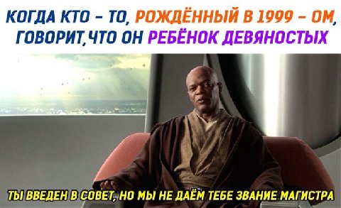 КОГДА КТО TO, РОЖДЁННЫЙ В 1999 ГОВОРИТ, ЧТО ОН РЕБЁНОК ДЕВЯНОСТЫХ В COBET,HO МЫ HE ДАЁМ TEBE ЗВАНИЕ МАГ ИСТРА