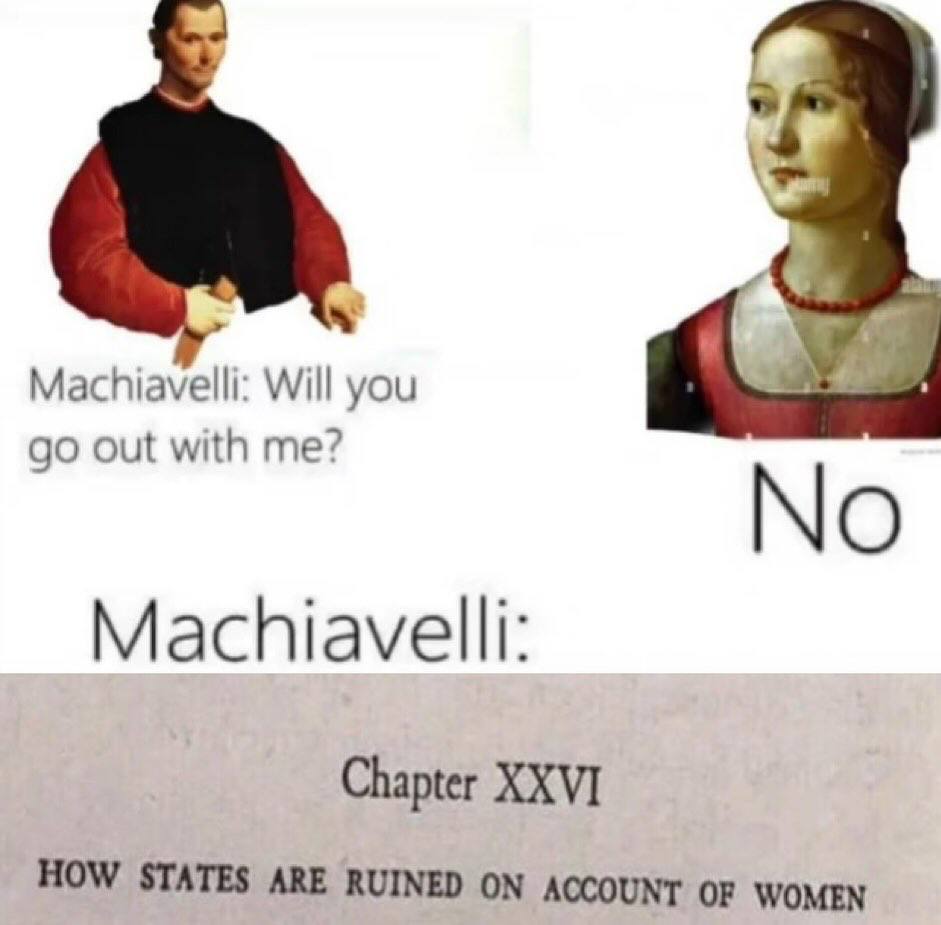 Machiavelli: Will you out with me? No Machiavelli: Chapter XXVI HOW STATES ARE RUINED ON ACCOUNT OF WOMEN