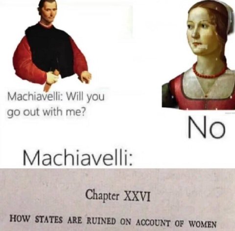 Machiavelli: Will you out with me? No Machiavelli: Chapter XXVI HOW STATES ARE RUINED ON ACCOUNT OF WOMEN