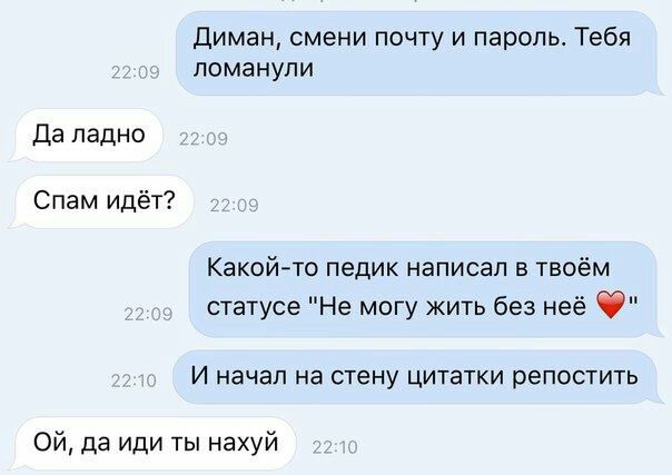 Диман, смени почту и пароль. Тебя ломанули Да ладно Спам идёт? Какой-то педик написал в твоём статусе "Не могу жить без неё И начал на стену цитатки репостить да иди ты нахуй