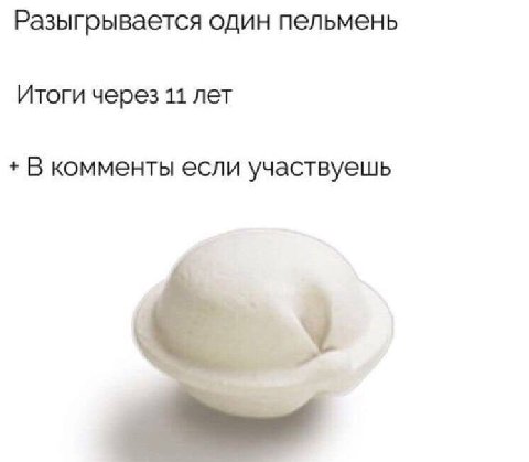 Разыгрывается один пельмень Итоги через 11 лет В комменты если участвуешь