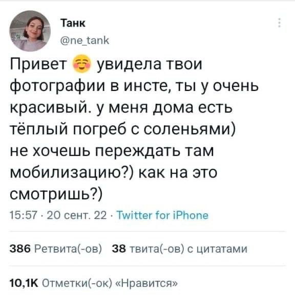 Танк Привет увидела твои фотографии в инсте, ты у очень красивый. у меня дома есть тёплый погреб с соленьями) не хочешь переждать там мобилизацию?) как на это смотришь?) 15:57 20 сент. 22 Twitter for 
