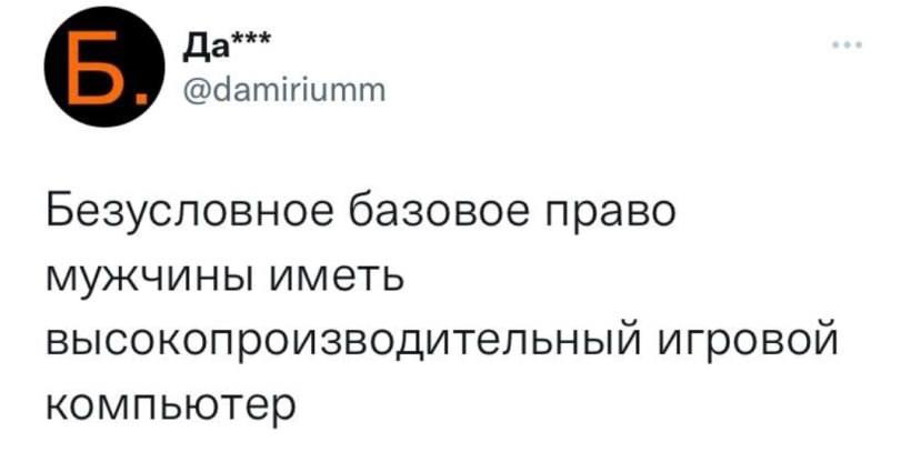 Да*** @damiriumm Безусловное базовое право мужчины иметь высокопроизводительный игровой компьютер